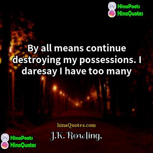 JK Rowling Quotes | By all means continue destroying my possessions.
